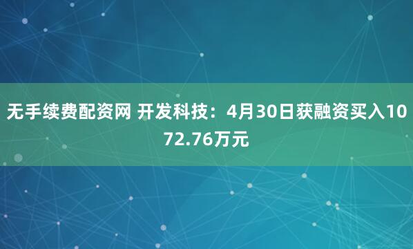 无手续费配资网 开发科技：4月30日获融资买入1072.76万元