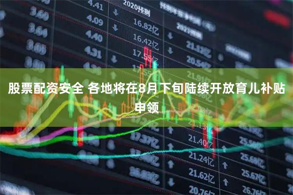 股票配资安全 各地将在8月下旬陆续开放育儿补贴申领