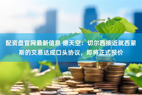 配资盘官网最新信息 德天空：切尔西接近就西蒙斯的交易达成口头协议，即将正式报价