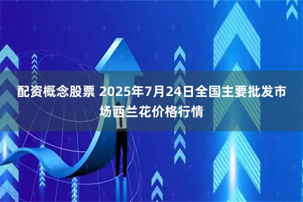 配资概念股票 2025年7月24日全国主要批发市场西兰花价格行情